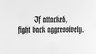 If attacked, fight back aggressively